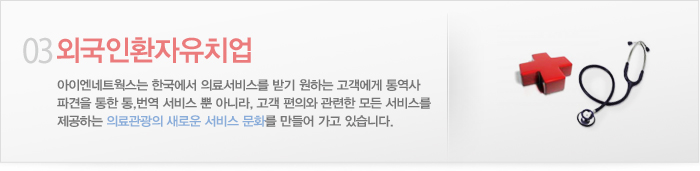 3.외국인환자유치업:아이엔네트웍스는 한국에서 의료서비스를 받기 원하는 고객에게 통역사 파견을 통한 통,번역 서비스 뿐 아니라, 고객 편의와 관련한 모든 서비스를 제공하는 의료관광의 새로운 서비스 문화를 만들어 가고 있습니다. 